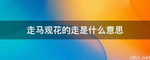 走马观花的走的意思是什么(图1)