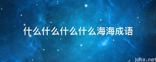 什么什么什么什么海海成语(图1)