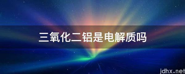 三氧化二铝是电解质吗(图1)