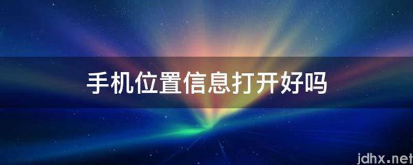 手机位置信息打开好吗(图1)