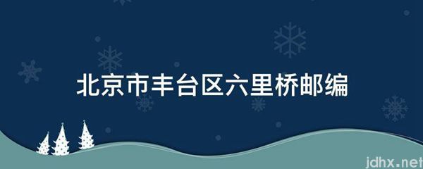 北京市丰台区六里桥邮编(图1)
