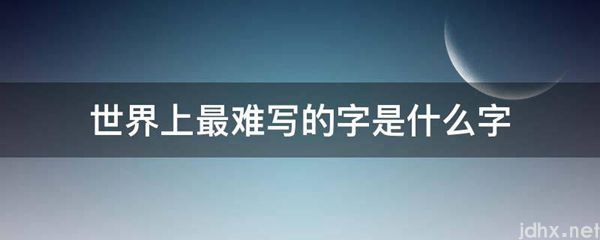 世界上最难写的字是什么字(图1)