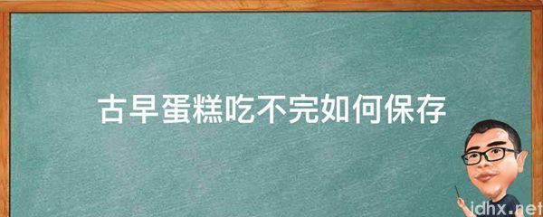 古早蛋糕吃不完如何保存(图1)