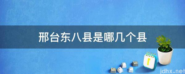 邢台东八县是哪几个县(图1)