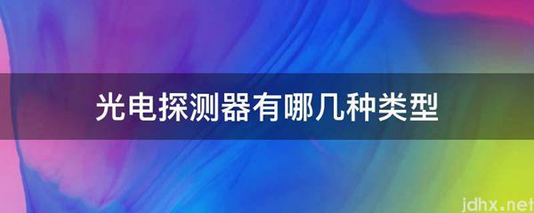 光电探测器有哪几种类型(图1)