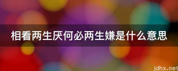 相看两生厌何必两生嫌的意思是什么(图1)