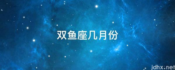 双鱼座几月份(图1)