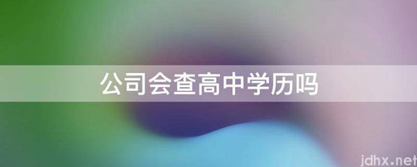 公司会查高中学历吗(图1)