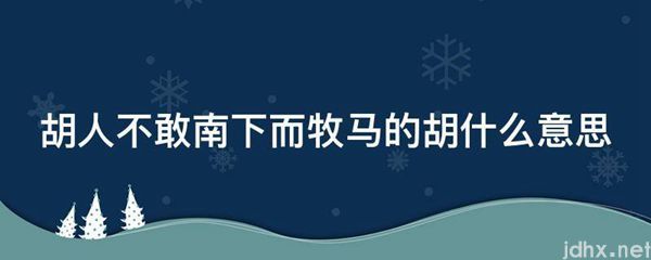 胡人不敢南下而牧马的胡什么意思(图1)