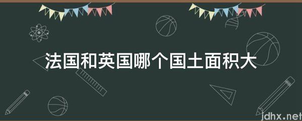 法国和英国哪个国土面积大(图1)