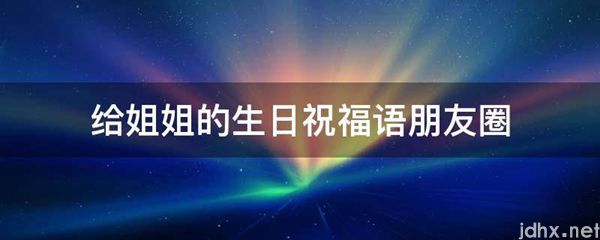 给姐姐的生日祝福语朋友圈(图1)