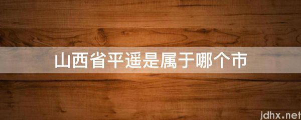 山西省平遥是属于哪个市(图1)