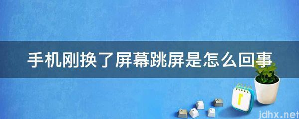 手机刚换了屏幕跳屏是怎么回事(图1)