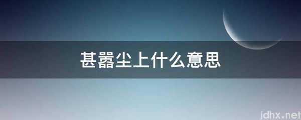 甚嚣尘上什么意思(图1)