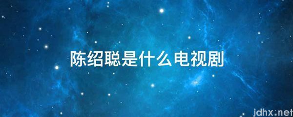 陈绍聪是什么电视剧(图1)