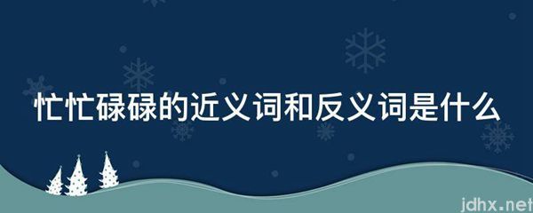 忙忙碌碌的近义词和反义词是什么图片(图1)
