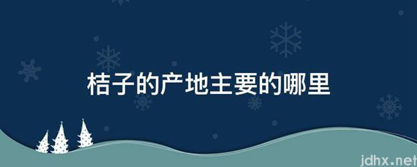 桔子的产地主要的哪里(图1)