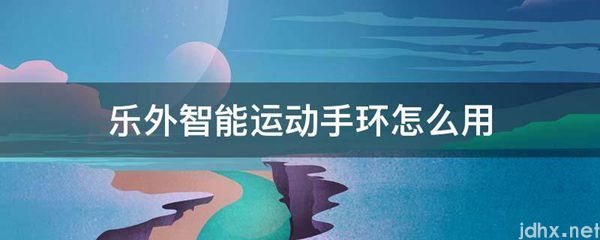 乐外智能运动手环怎么用(图1)