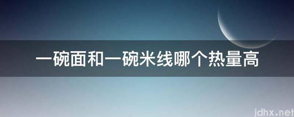 一碗面和一碗米线哪个热量高(图1)