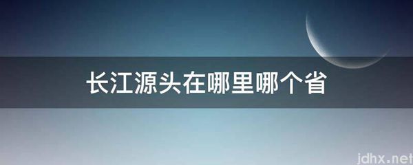 长江源头在什么地方哪个省(图1)