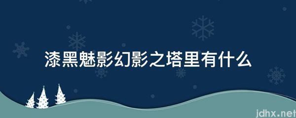 漆黑魅影幻影之塔里有什么(图1)