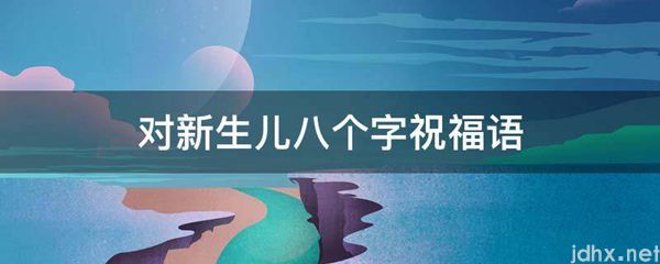 对新生儿八个字祝福语(图1)