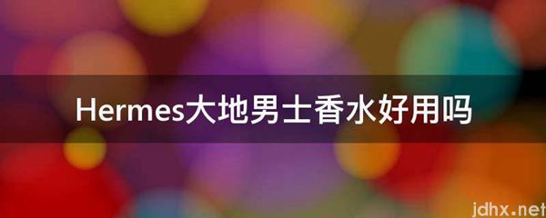 Hermes大地男士香水好用吗(图1)