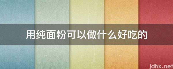 用纯面粉可以做什么好吃的(图1)