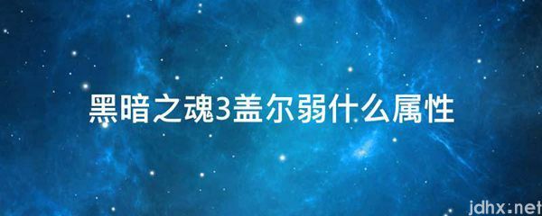 黑暗之魂3盖尔弱什么属性(图1)