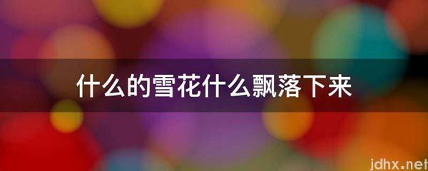 什么的雪花什么飘落下来(图1)