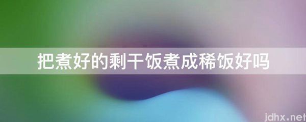 把煮好的剩干饭煮成稀饭好吗(图1)