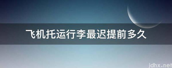 飞机托运行李最迟提前多久(图1)