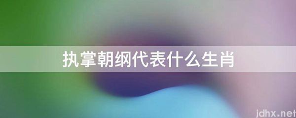 执掌朝纲代表什么生肖(图1)