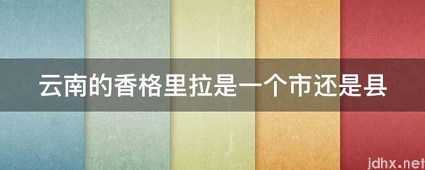 云南的香格里拉是一个市还是县(图1)