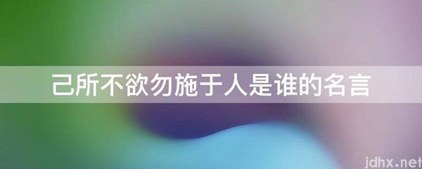 己所不欲勿施于人是谁的名言(图1)