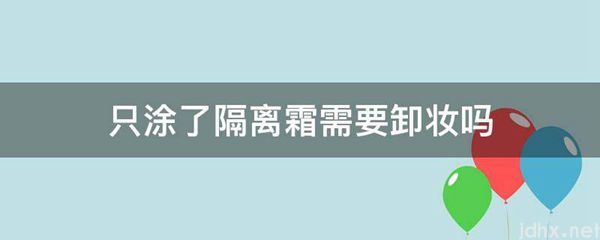 只涂了隔离霜需要卸妆吗(图1)