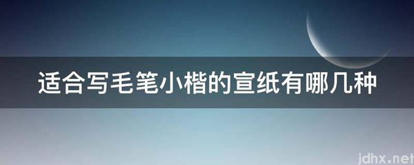 适合写毛笔小楷的宣纸有哪几种(图1)