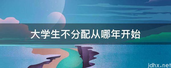 大学生不分配从哪年开始(图1)