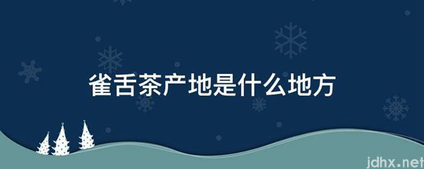雀舌茶产地是什么地方(图1)