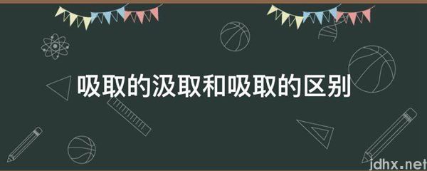 吸取的汲取和吸取的区别(图1)