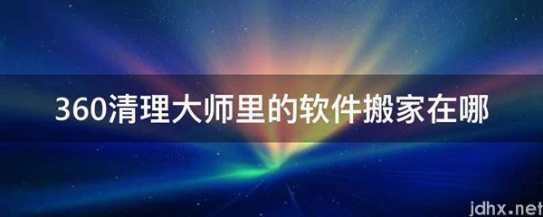 360清理大师里的软件搬家在哪(图1)