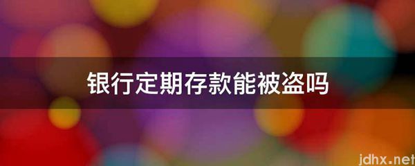 银行定期存款能被盗吗(图1)
