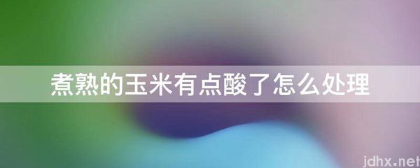 煮熟的玉米有点酸了怎么处理(图1)