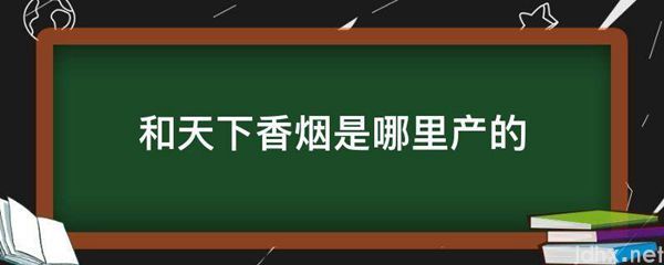 和天下香烟是哪里产的(图1)