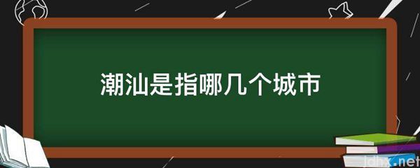 潮汕是指哪几个城市(图1)