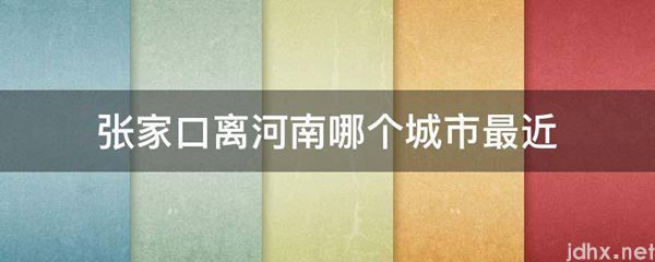 张家口离河南哪个城市最近(图1)
