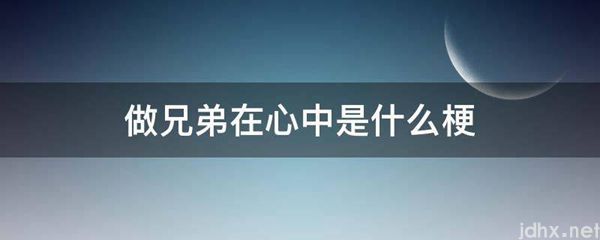 做兄弟在心中是什么梗(图1)