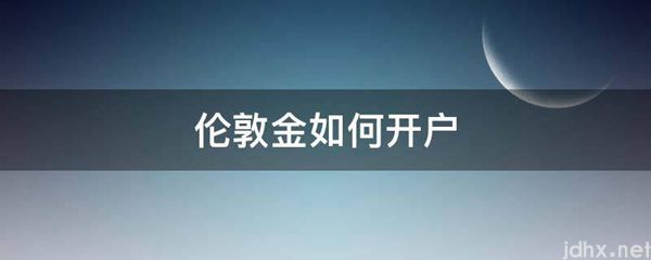 伦敦金如何开户(图1)