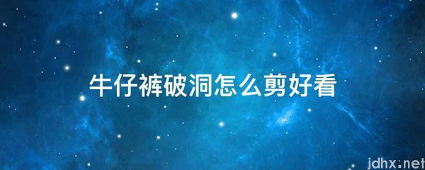 牛仔裤破洞怎么剪好看(图1)