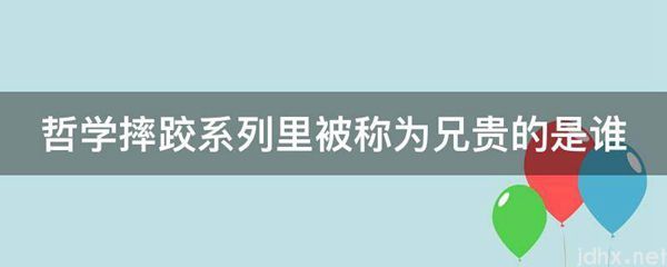 哲学摔跤系列里被称为兄贵的是谁(图1)